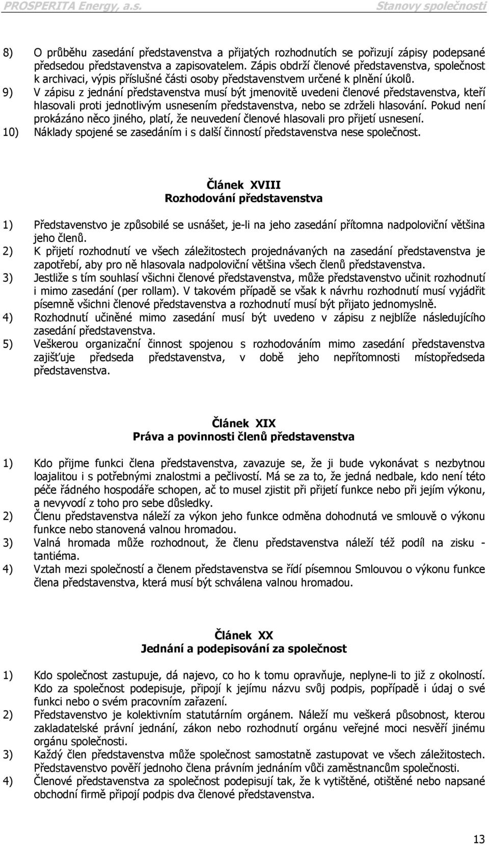 9) V zápisu z jednání představenstva musí být jmenovitě uvedeni členové představenstva, kteří hlasovali proti jednotlivým usnesením představenstva, nebo se zdrželi hlasování.