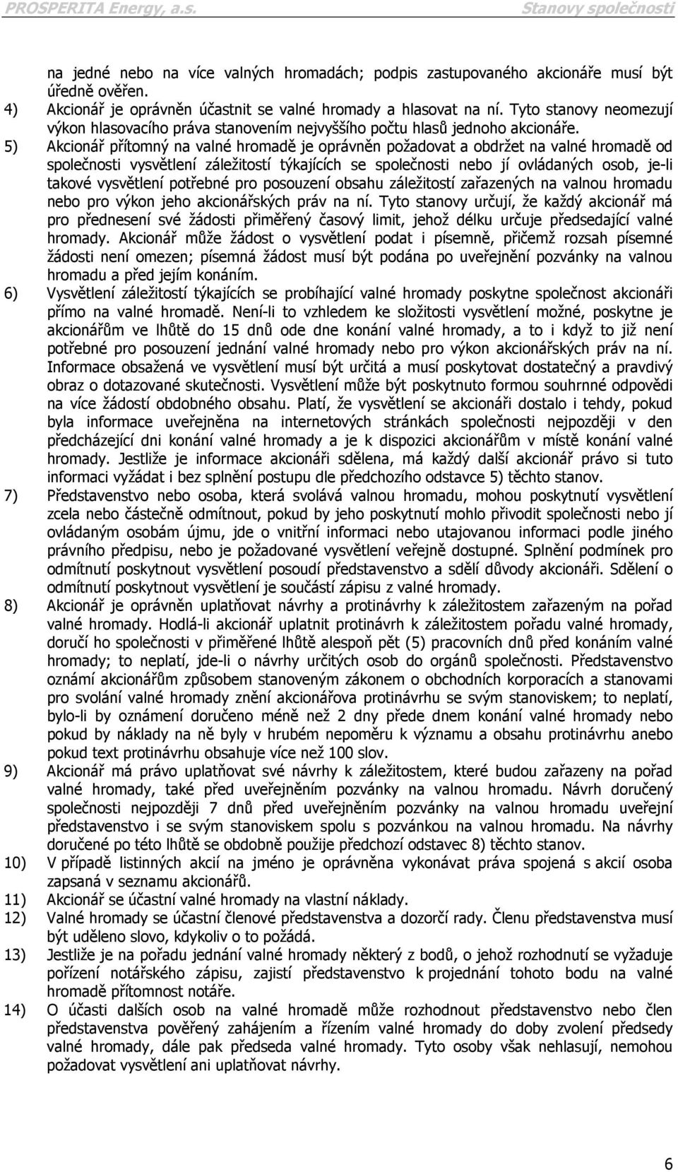 5) Akcionář přítomný na valné hromadě je oprávněn požadovat a obdržet na valné hromadě od společnosti vysvětlení záležitostí týkajících se společnosti nebo jí ovládaných osob, je-li takové vysvětlení