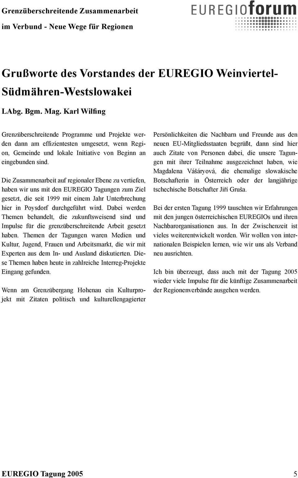 Die Zusammenarbeit auf regionaler Ebene zu vertiefen, haben wir uns mit den EUREGIO Tagungen zum Ziel gesetzt, die seit 1999 mit einem Jahr Unterbrechung hier in Poysdorf durchgeführt wird.