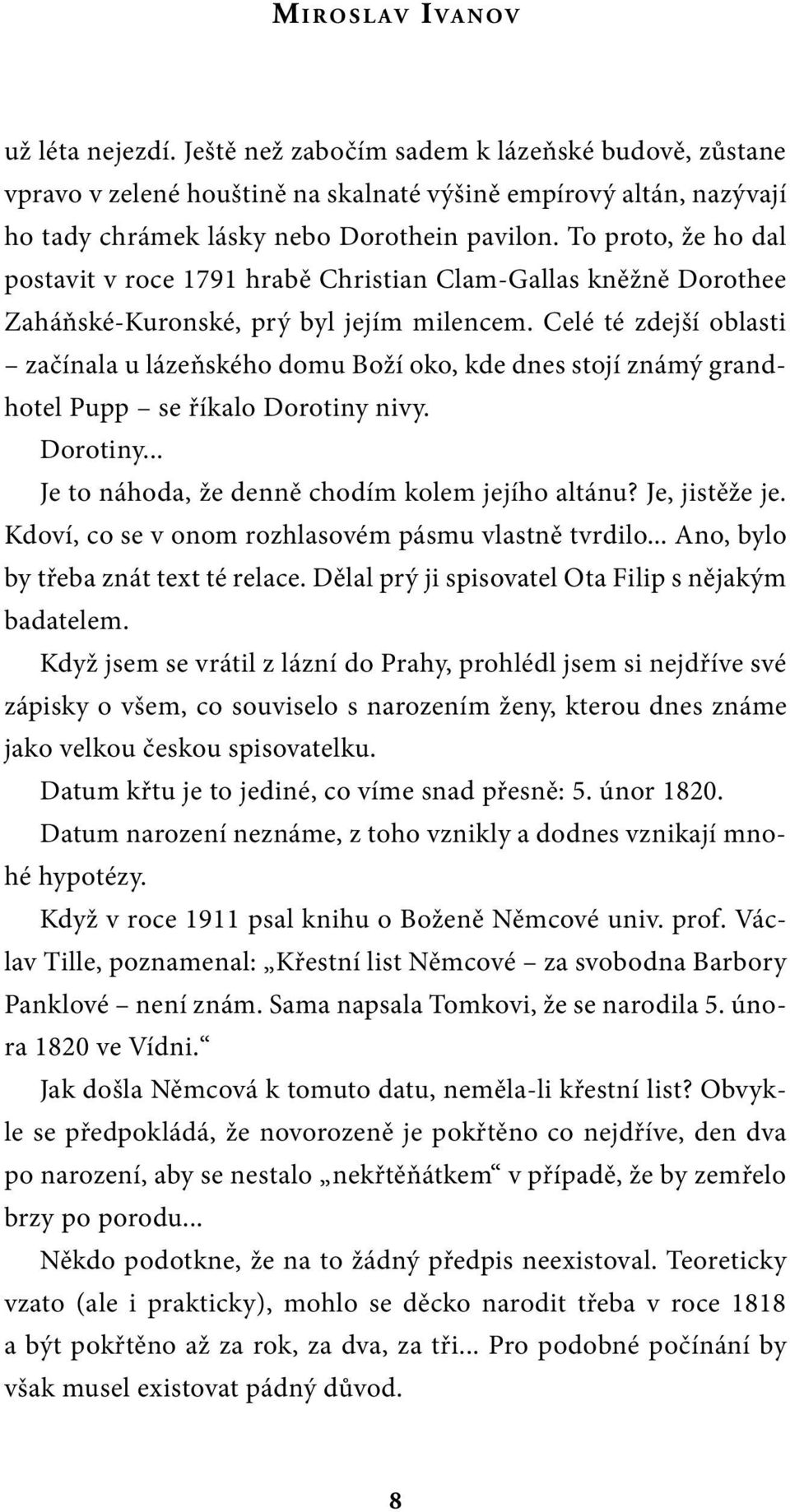 Celé té zdejší oblasti začínala u lázeňského domu Boží oko, kde dnes stojí známý grandhotel Pupp se říkalo Dorotiny nivy. Dorotiny... Je to náhoda, že denně chodím kolem jejího altánu? Je, jistěže je.