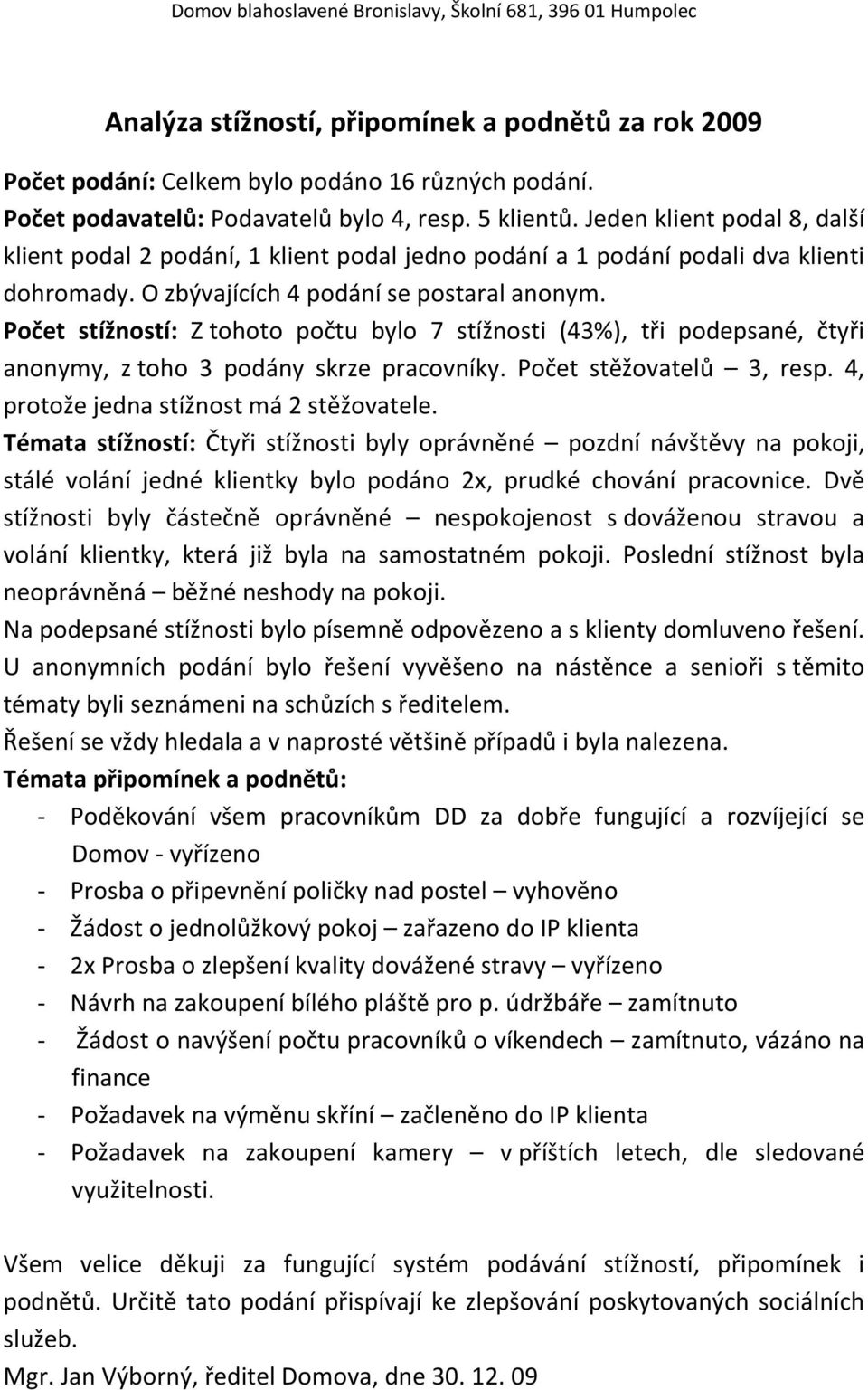 Počet stížností: Z tohoto počtu bylo 7 stížnosti (43%), tři podepsané, čtyři anonymy, z toho 3 podány skrze pracovníky. Počet stěžovatelů 3, resp. 4, protože jedna stížnost má 2 stěžovatele.