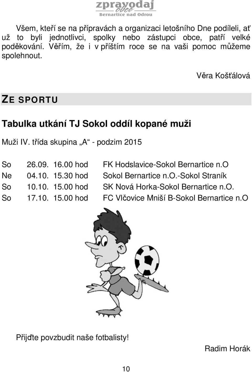 třída skupina A - podzim 2015 So 26.09. 16.00 hod FK Hodslavice-Sokol Bernartice n.o Ne 04.10. 15.30 hod Sokol Bernartice n.o.-sokol Straník So 10.