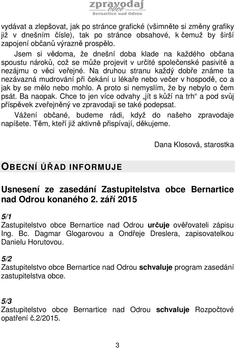 Na druhou stranu každý dobře známe ta nezávazná mudrování při čekání u lékaře nebo večer v hospodě, co a jak by se mělo nebo mohlo. A proto si nemyslím, že by nebylo o čem psát. Ba naopak.