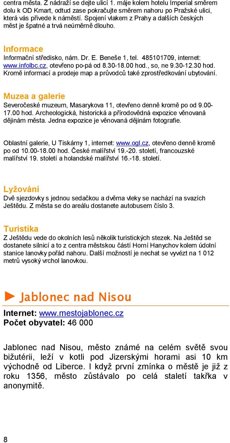 30-18.00 hod., so, ne 9.30-12.30 hod. Kromě informací a prodeje map a průvodců také zprostředkování ubytování. Muzea a galerie Severočeské muzeum, Masarykova 11, otevřeno denně kromě po od 9.00-17.