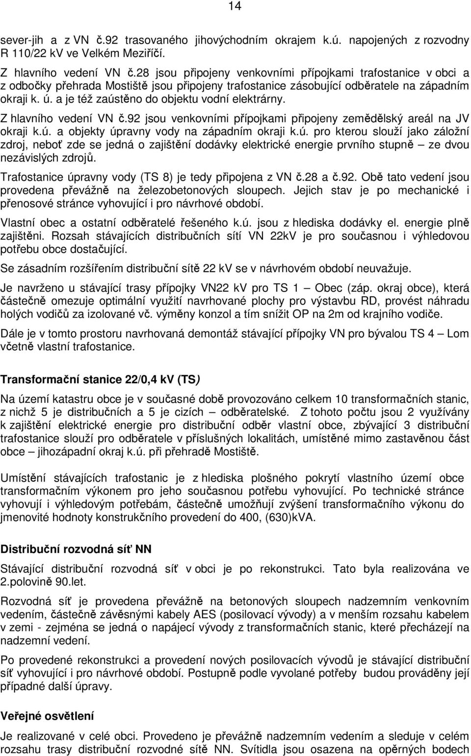 a je též zaústěno do objektu vodní elektrárny. Z hlavního vedení VN č.92 jsou venkovními přípojkami připojeny zemědělský areál na JV okraji k.ú. a objekty úpravny vody na západním okraji k.ú. pro kterou slouží jako záložní zdroj, neboť zde se jedná o zajištění dodávky elektrické energie prvního stupně ze dvou nezávislých zdrojů.