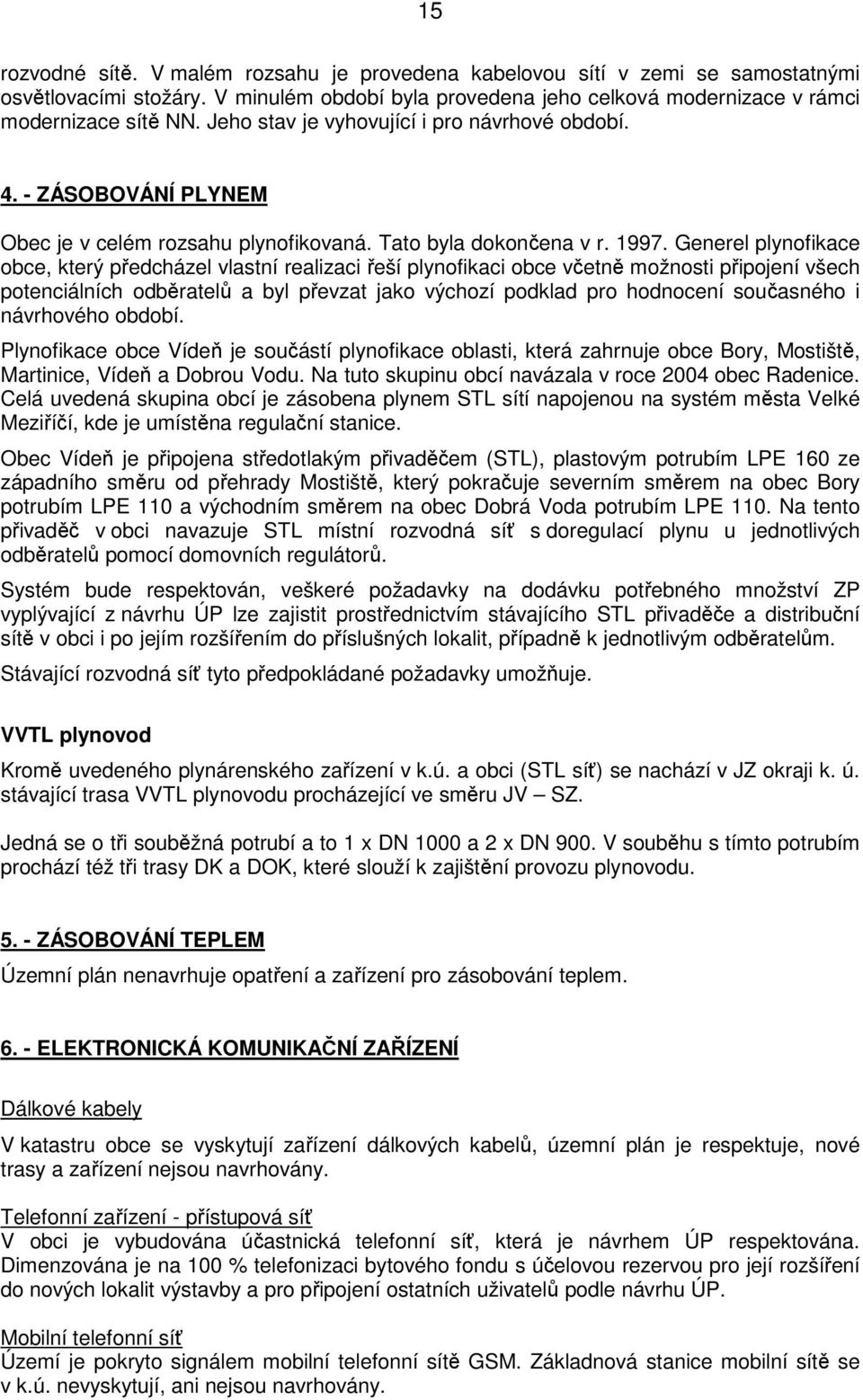 Generel plynofikace obce, který předcházel vlastní realizaci řeší plynofikaci obce včetně možnosti připojení všech potenciálních odběratelů a byl převzat jako výchozí podklad pro hodnocení současného