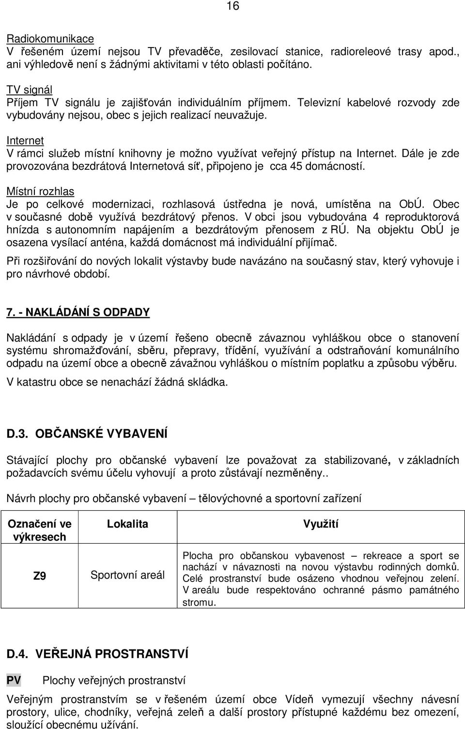 Internet V rámci služeb místní knihovny je možno využívat veřejný přístup na Internet. Dále je zde provozována bezdrátová Internetová síť, připojeno je cca 45 domácností.