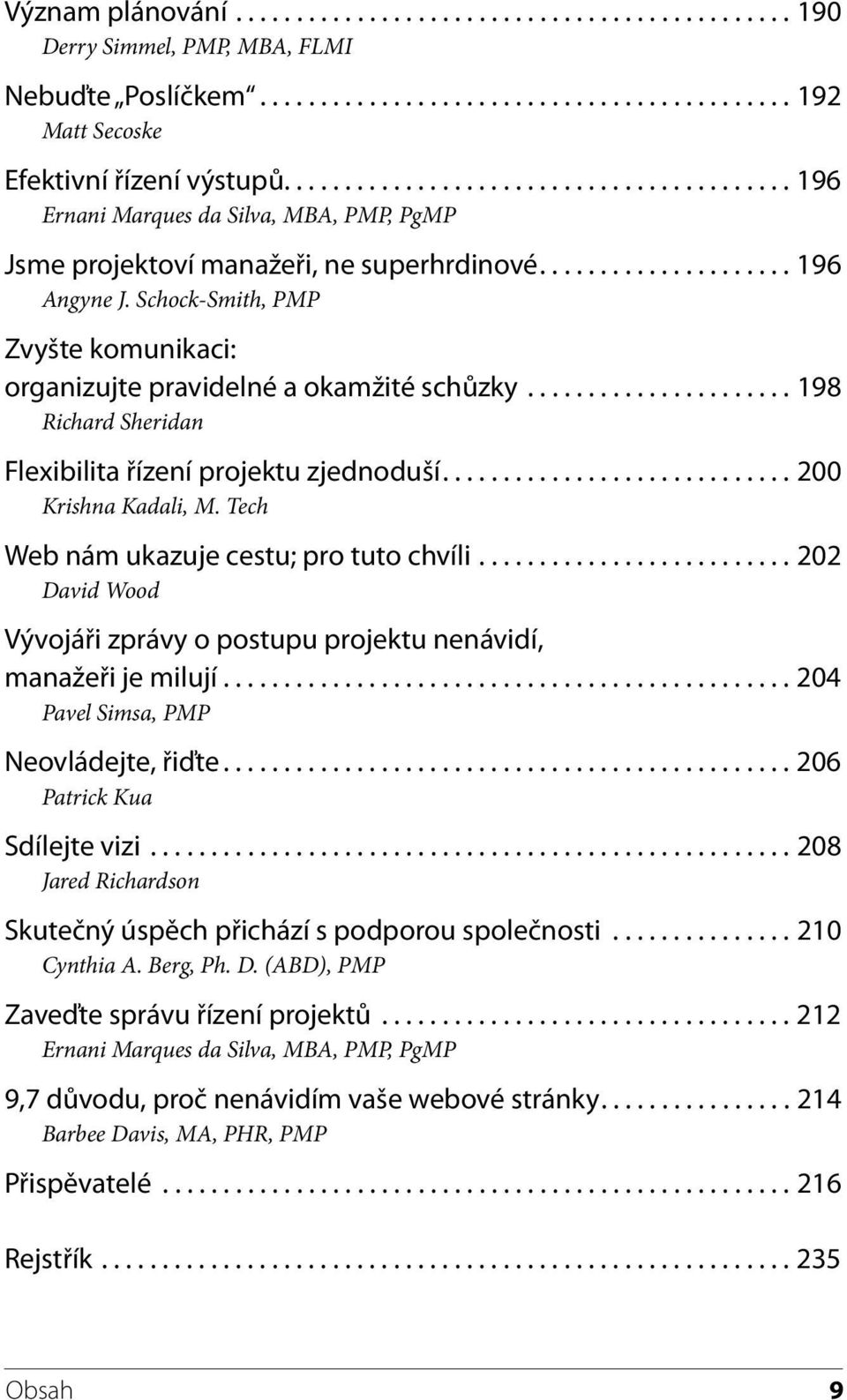 Schock-Smith, PMP Zvyšte komunikaci: organizujte pravidelné a okamžité schůzky...................... 198 Richard Sheridan Flexibilita řízení projektu zjednoduší............................. 200 Krishna Kadali, M.