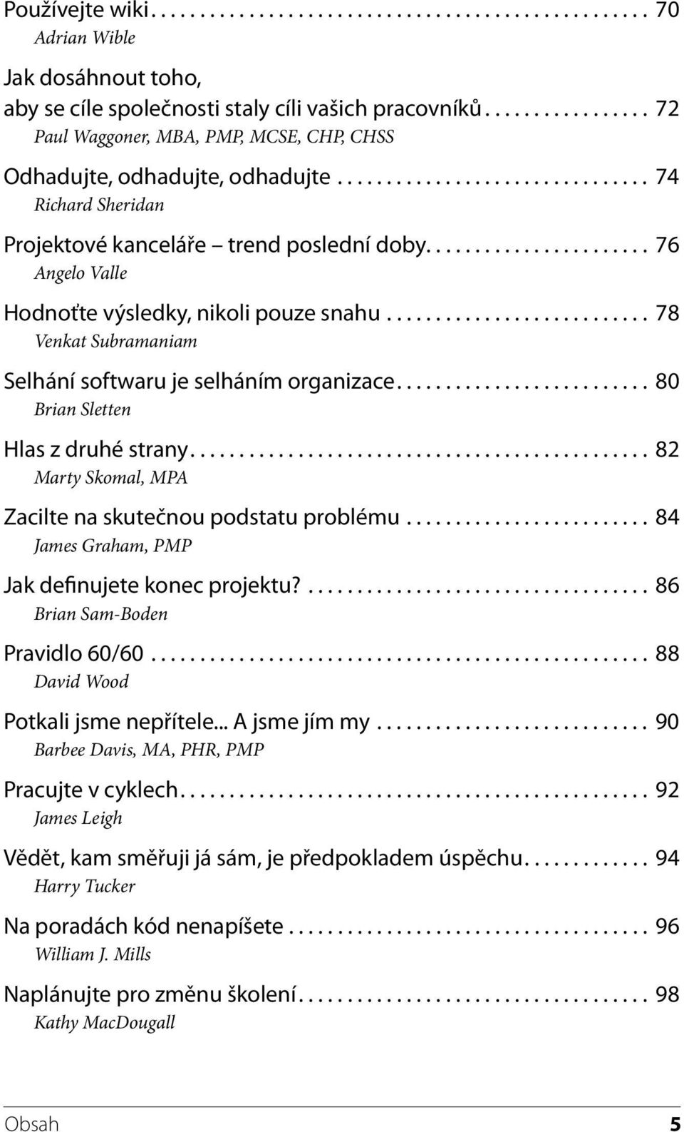 ...................... 76 Angelo Valle Hodnoťte výsledky, nikoli pouze snahu........................... 78 Venkat Subramaniam Selhání softwaru je selháním organizace.