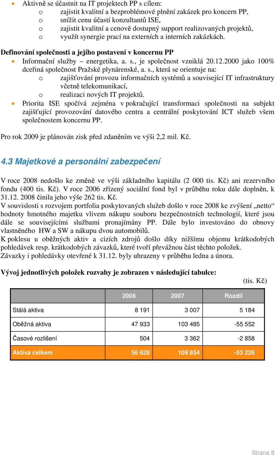 12.2000 jako 100% dceřiná společnost Pražské plynárenské, a. s., která se orientuje na: o zajišťování provozu informačních systémů a související IT infrastruktury včetně telekomunikací, o realizaci nových IT projektů.