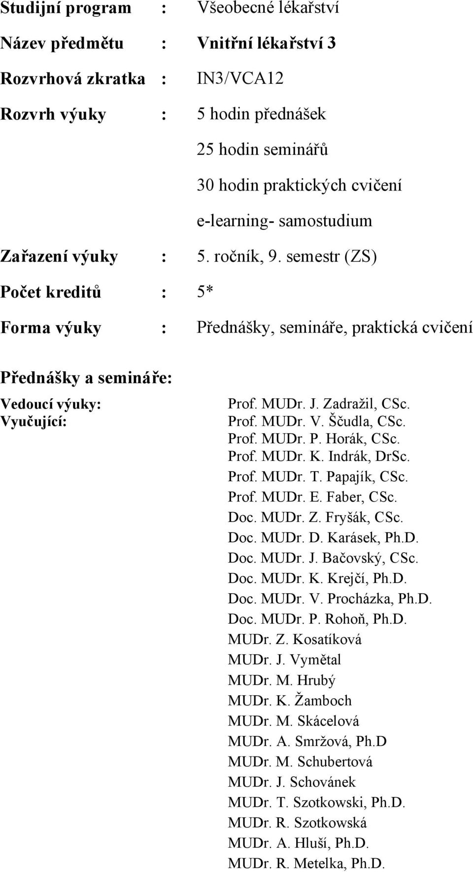 Zadražil, CSc. rof. MUDr. V. Ščudla, CSc. rof. MUDr.. Horák, CSc. rof. MUDr. K. Indrák, DrSc. rof. MUDr. T. apajík, CSc. rof. MUDr. E. Faber, CSc. Doc. MUDr. Z. Fryšák, CSc. Doc. MUDr. D. Karásek, h.