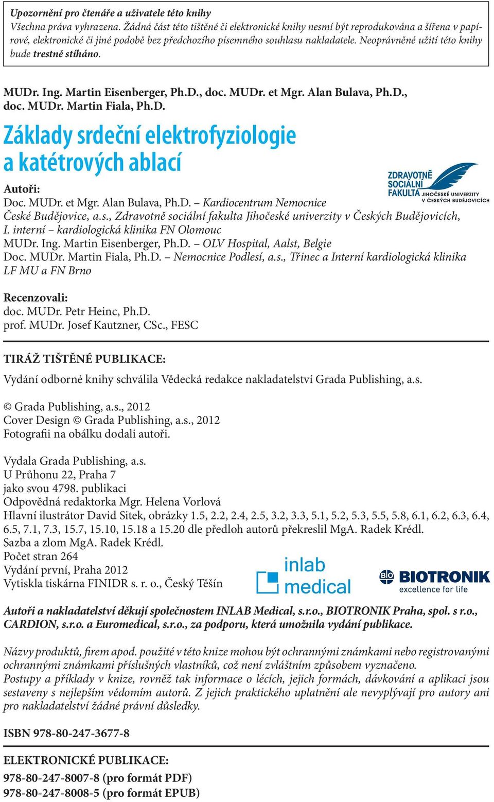 Neoprávněné užití této knihy bude trestně stíháno. MUDr. Ing. Martin Eisenberger, Ph.D., doc. MUDr. et Mgr. Alan Bulava, Ph.D., doc. MUDr. Martin Fiala, Ph.D. Základy srdeční elektrofyziologie a katétrových ablací Autoři: Doc.