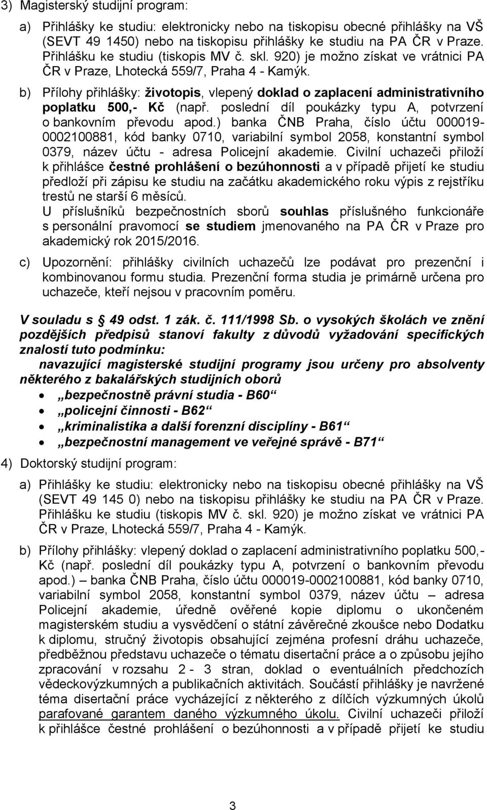 b) Přílohy přihlášky: životopis, vlepený doklad o zaplacení administrativního poplatku 500,- Kč (např. poslední díl poukázky typu A, potvrzení o bankovním převodu apod.