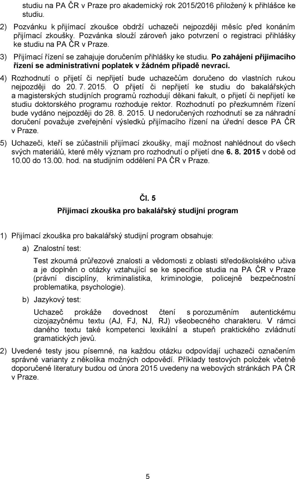 Po zahájení přijímacího řízení se administrativní poplatek v žádném případě nevrací. 4) Rozhodnutí o přijetí či nepřijetí bude uchazečům doručeno do vlastních rukou nejpozději do 20. 7. 2015.