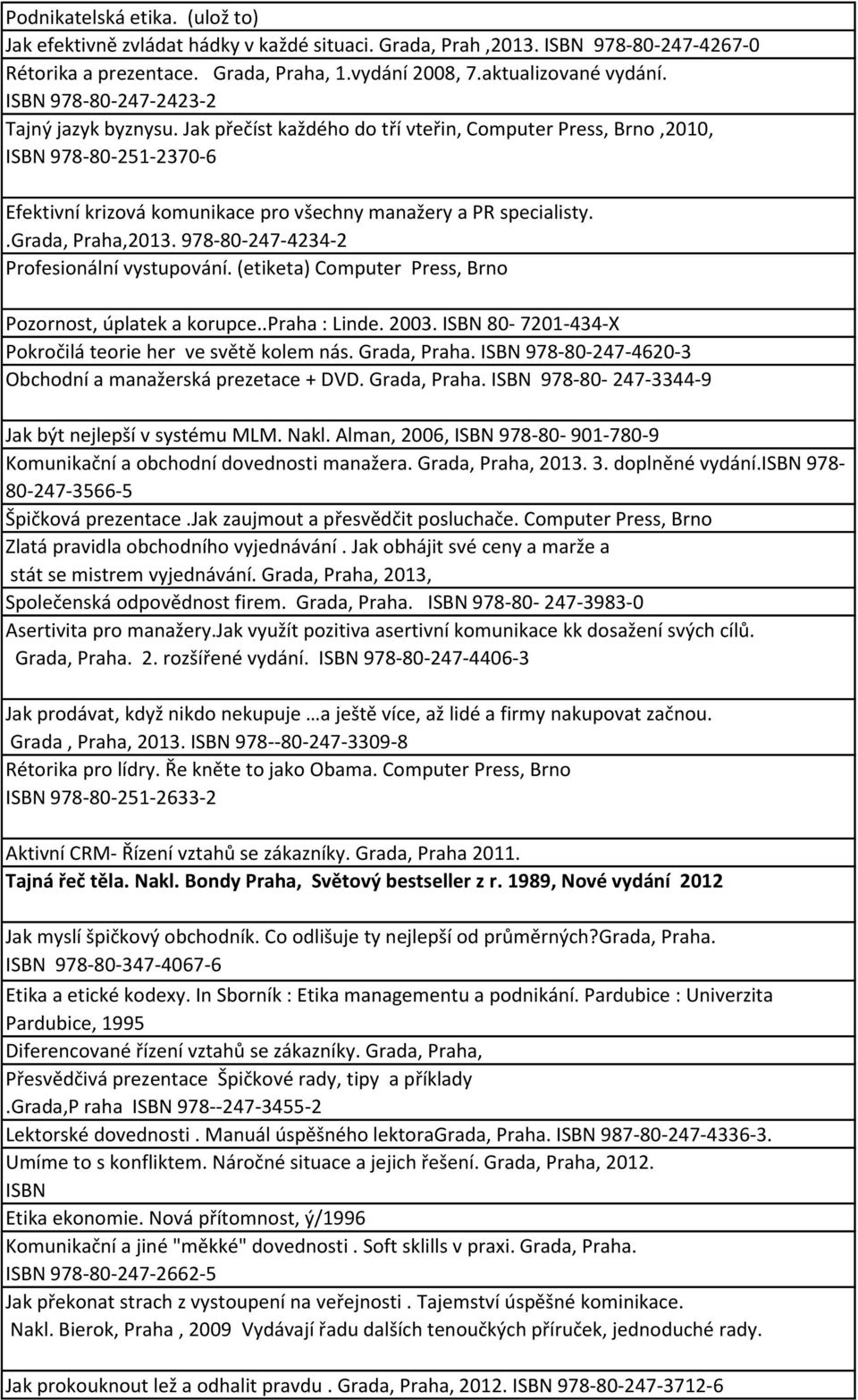 .grada, Praha,2013. 978-80-247-4234-2 Profesionální vystupování. (etiketa) Computer Press, Brno Pozornost, úplatek a korupce..praha : Linde. 2003.