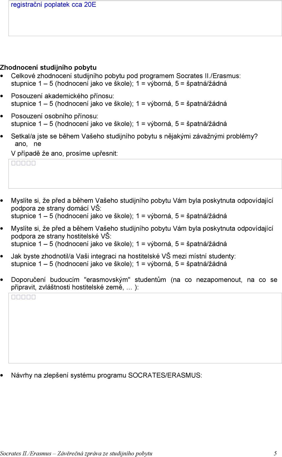 V případě že ano, prosíme upřesnit: Myslíte si, že před a během Vašeho studijního pobytu Vám byla poskytnuta odpovídající podpora ze strany domácí VŠ: Myslíte si, že před a během Vašeho studijního