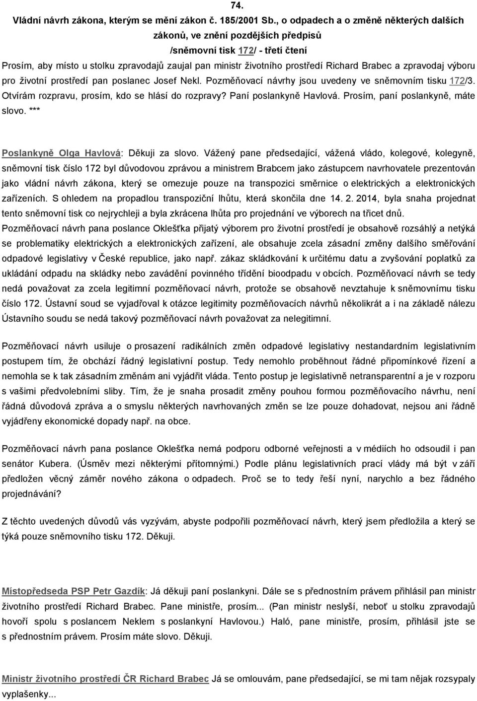 Brabec a zpravodaj výboru pro životní prostředí pan poslanec Josef Nekl. Pozměňovací návrhy jsou uvedeny ve sněmovním tisku 172/3. Otvírám rozpravu, prosím, kdo se hlásí do rozpravy?