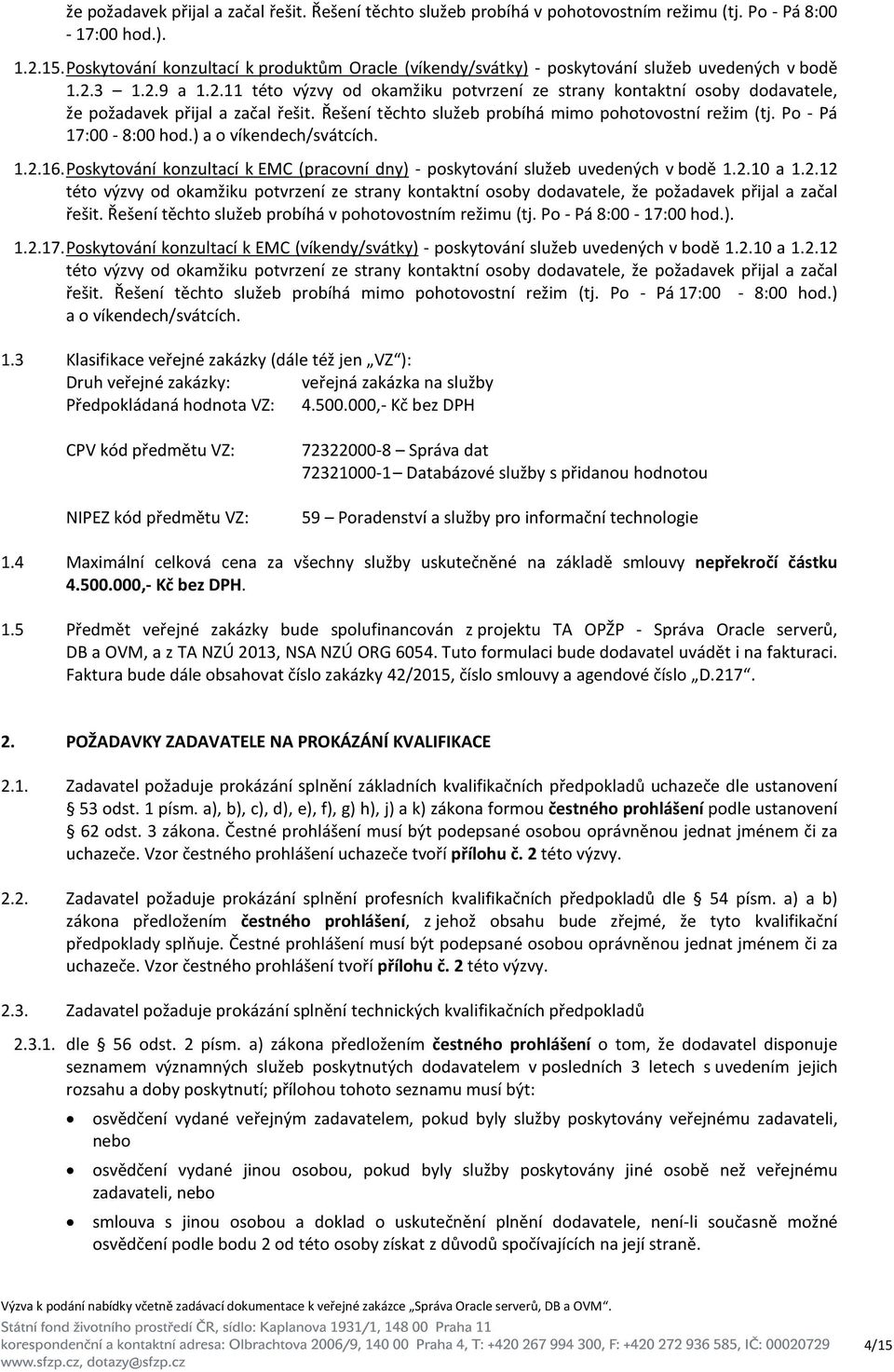 3 1.2.9 a 1.2.11 této výzvy od okamžiku potvrzení ze strany kontaktní osoby dodavatele, že požadavek přijal a začal řešit. Řešení těchto služeb probíhá mimo pohotovostní režim (tj.