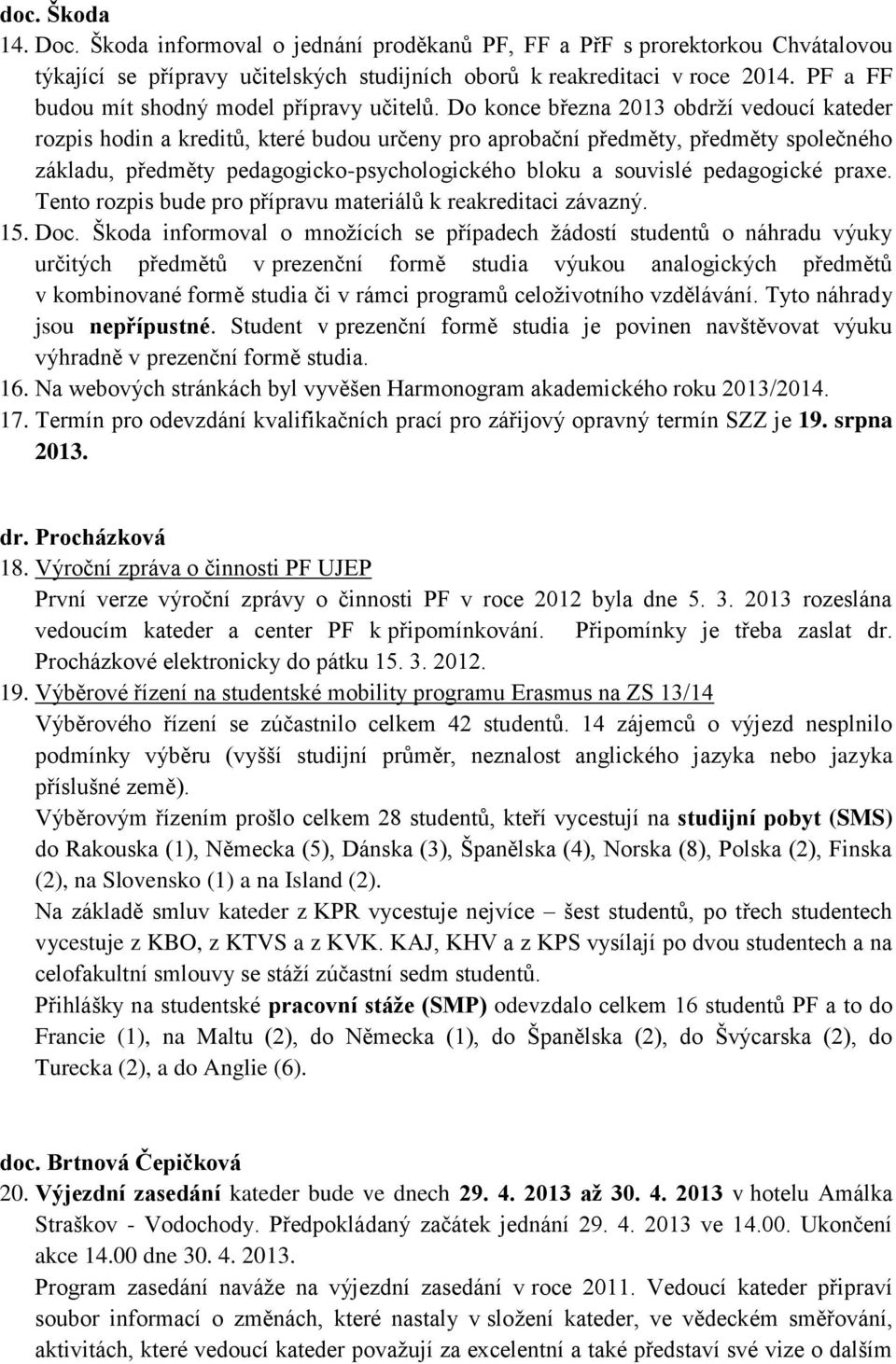 Do konce března 2013 obdrží vedoucí kateder rozpis hodin a kreditů, které budou určeny pro aprobační předměty, předměty společného základu, předměty pedagogicko-psychologického bloku a souvislé