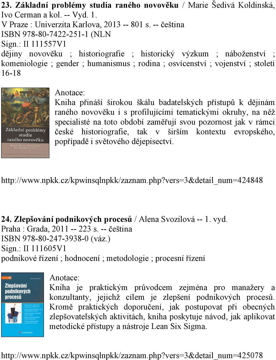 badatelských přístupů k dějinám raného novověku i s profilujícími tematickými okruhy, na něž specialisté na toto období zaměřují svou pozornost jak v rámci české historiografie, tak v širším kontextu