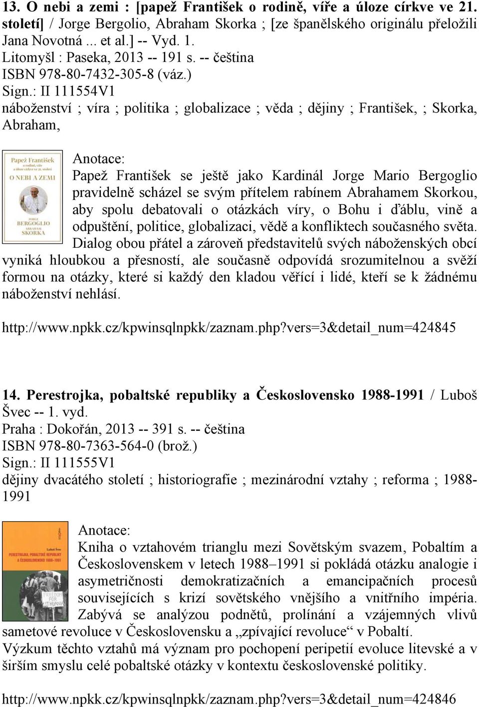 : II 111554V1 náboženství ; víra ; politika ; globalizace ; věda ; dějiny ; František, ; Skorka, Abraham, Papež František se ještě jako Kardinál Jorge Mario Bergoglio pravidelně scházel se svým