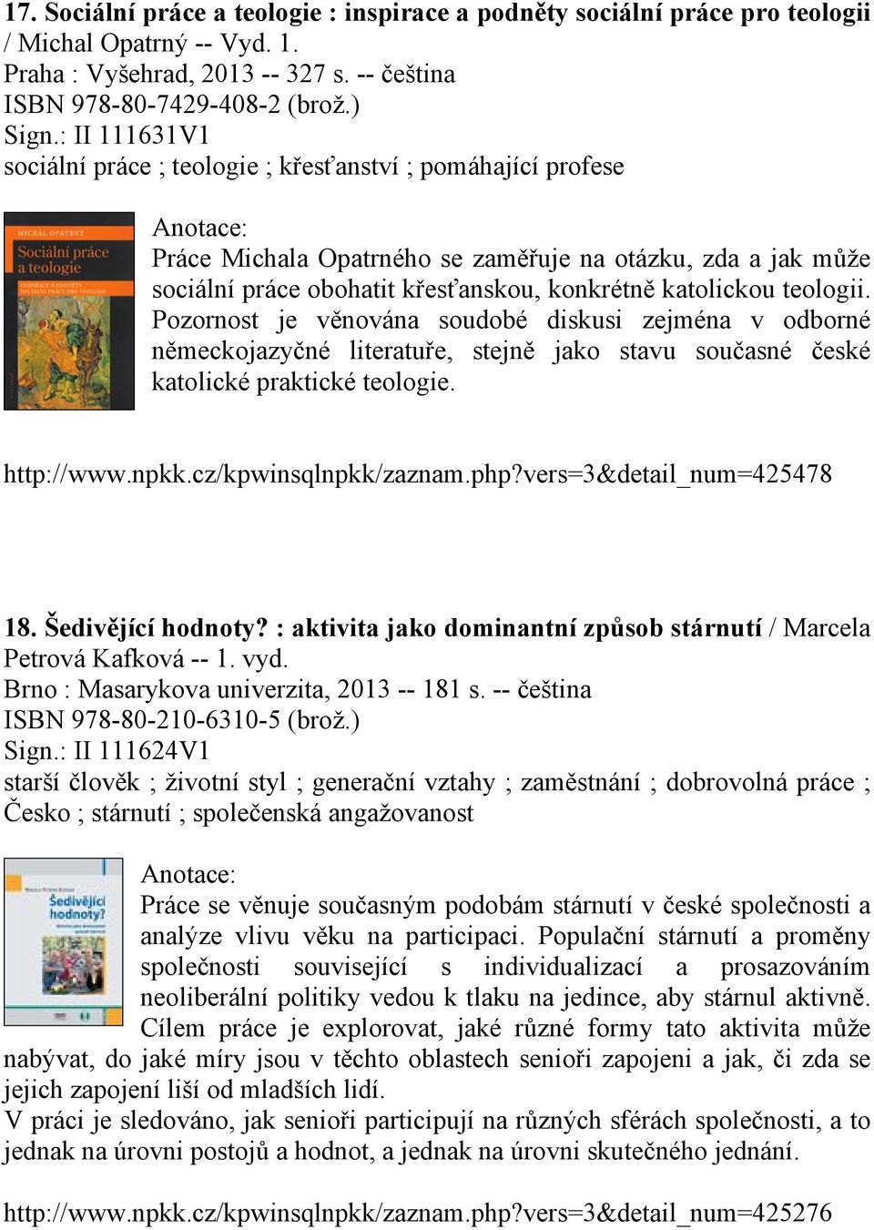 teologii. Pozornost je věnována soudobé diskusi zejména v odborné německojazyčné literatuře, stejně jako stavu současné české katolické praktické teologie. http://www.npkk.cz/kpwinsqlnpkk/zaznam.php?