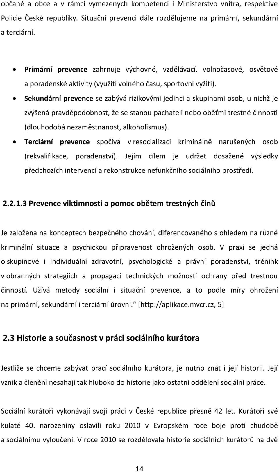 Sekundární prevence se zabývá rizikovými jedinci a skupinami osob, u nichž je zvýšená pravděpodobnost, že se stanou pachateli nebo oběťmi trestné činnosti (dlouhodobá nezaměstnanost, alkoholismus).