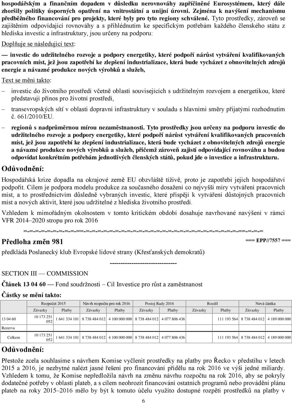 Tyto prostředky, zároveň se zajištěním odpovídající rovnováhy a s přihlédnutím ke specifickým potřebám každého členského státu z hlediska investic a infrastruktury, jsou určeny na podporu: investic