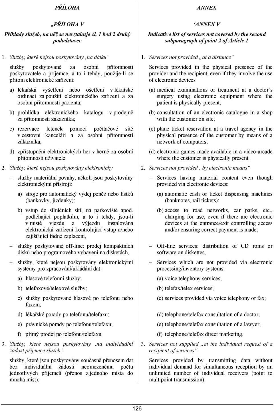 Services not provided at a distance služby poskytované za osobní přítomnosti poskytovatele a příjemce, a to i tehdy, použije-li se přitom elektronické zařízení: a) lékařská vyšetření nebo ošetření v