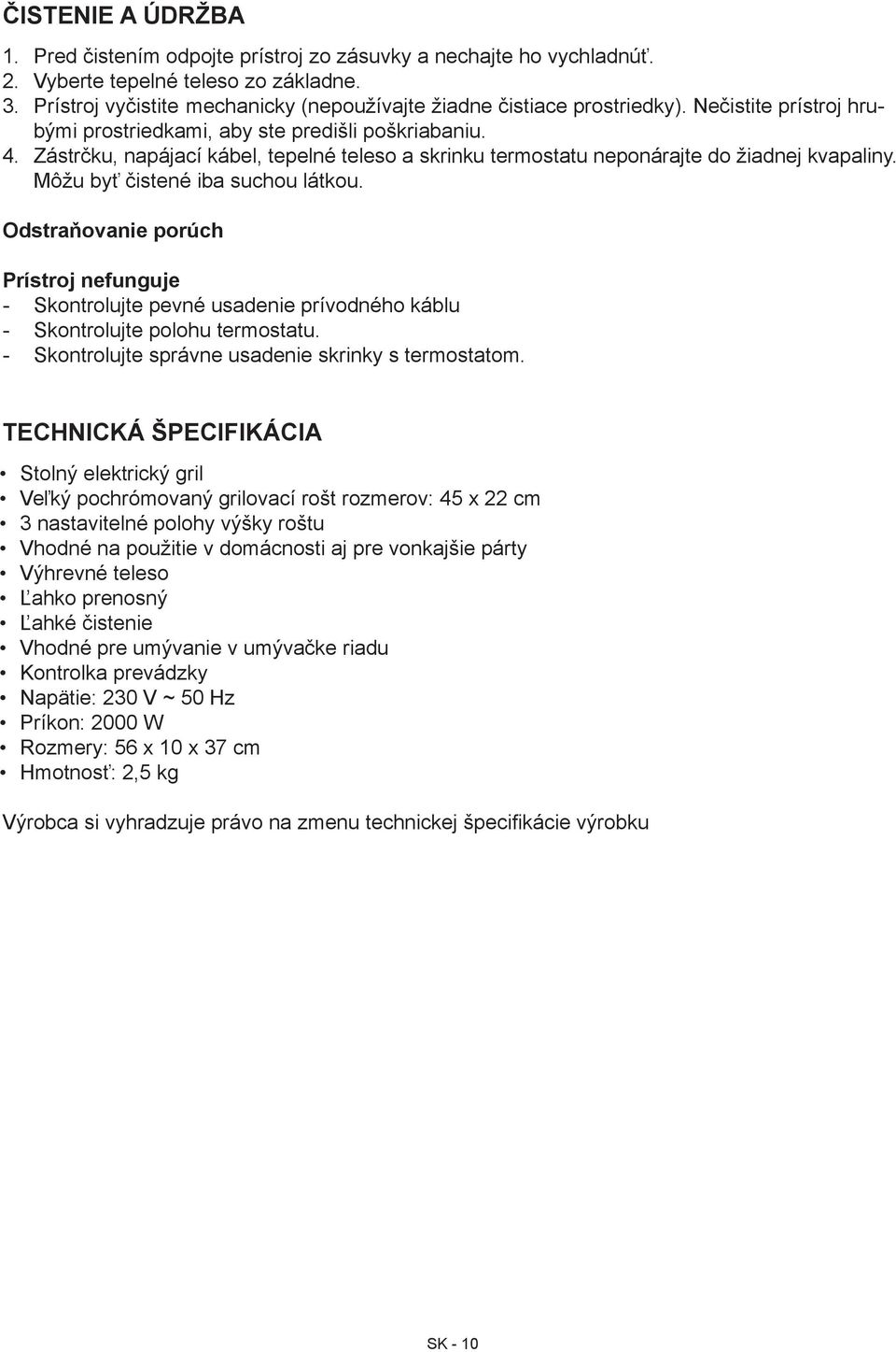 Zástrčku, napájací kábel, tepelné teleso a skrinku termostatu neponárajte do žiadnej kvapaliny. Môžu byť čistené iba suchou látkou.