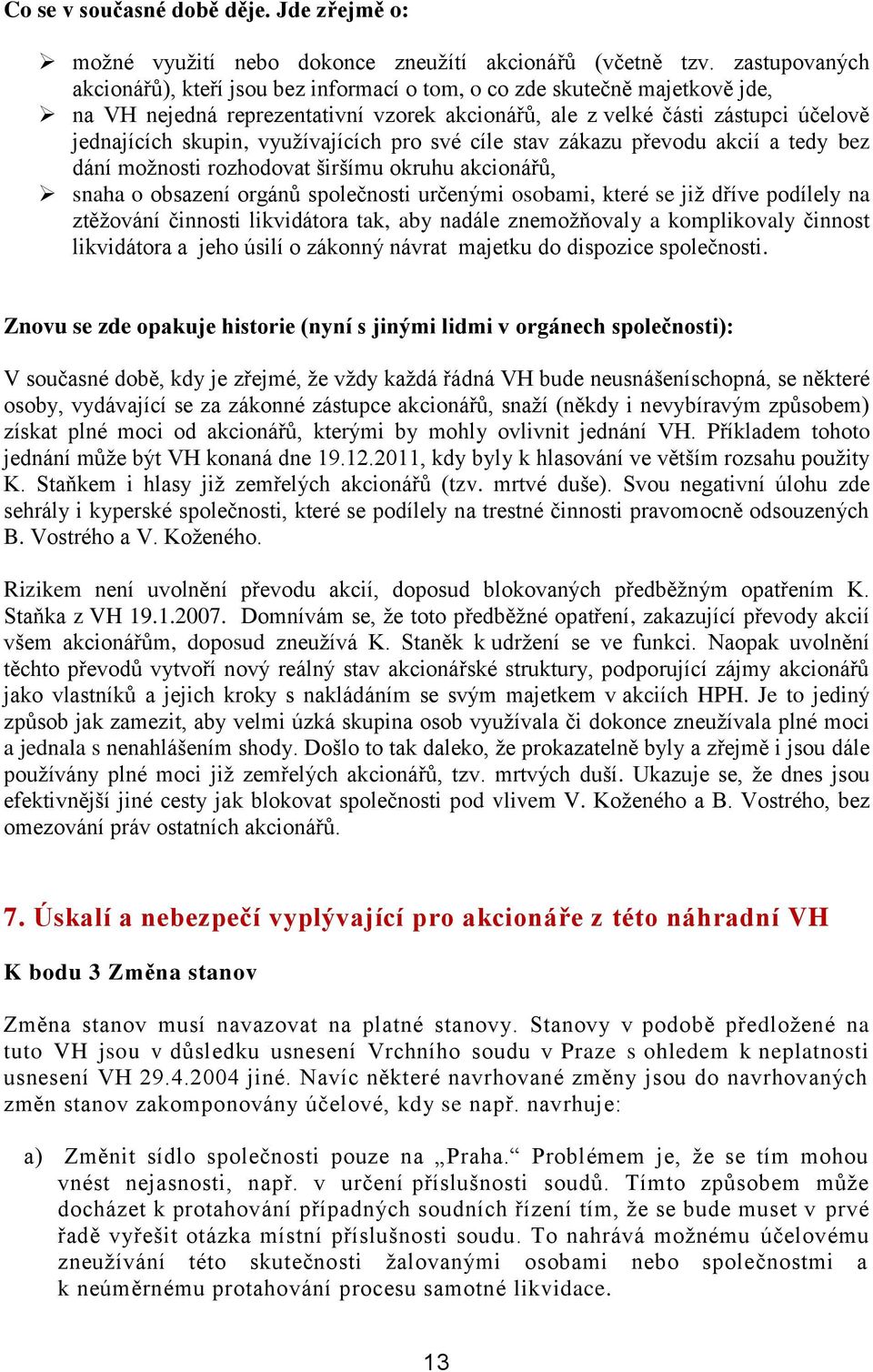 využívajících pro své cíle stav zákazu převodu akcií a tedy bez dání možnosti rozhodovat širšímu okruhu akcionářů, snaha o obsazení orgánů společnosti určenými osobami, které se již dříve podílely na