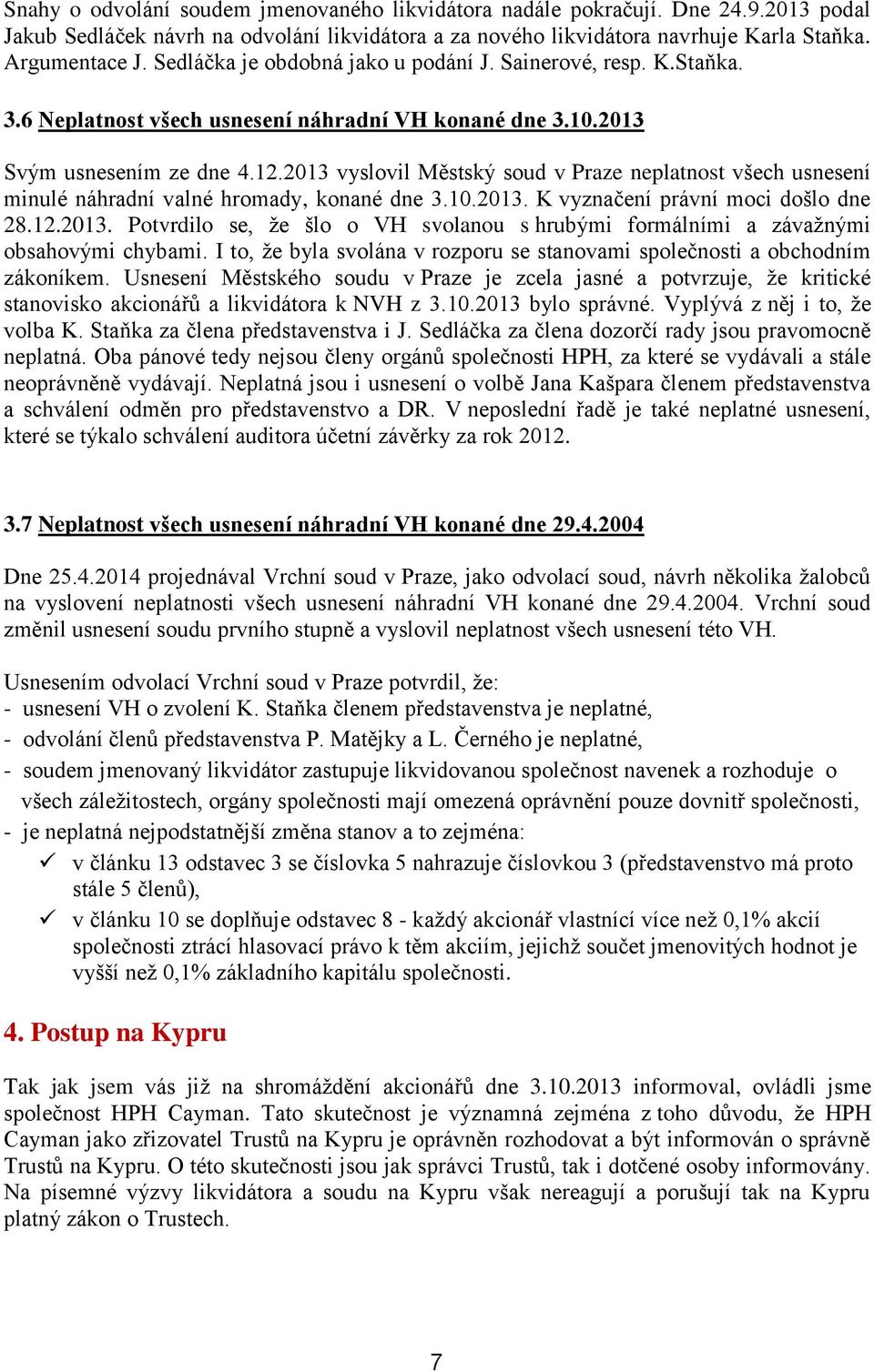 2013 vyslovil Městský soud v Praze neplatnost všech usnesení minulé náhradní valné hromady, konané dne 3.10.2013. K vyznačení právní moci došlo dne 28.12.2013. Potvrdilo se, že šlo o VH svolanou s hrubými formálními a závažnými obsahovými chybami.