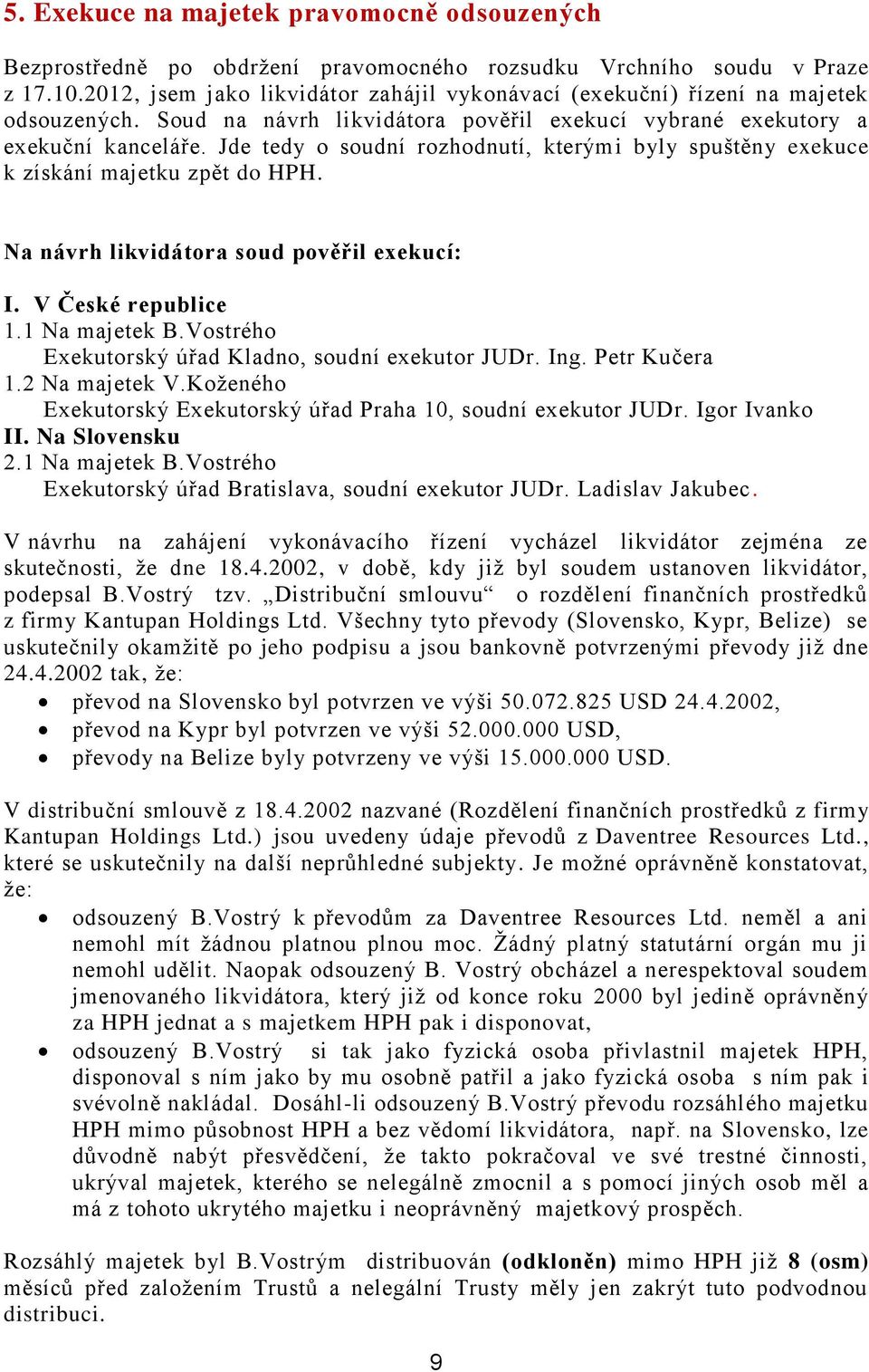 Jde tedy o soudní rozhodnutí, kterými byly spuštěny exekuce k získání majetku zpět do HPH. Na návrh likvidátora soud pověřil exekucí: I. V České republice 1.1 Na majetek B.