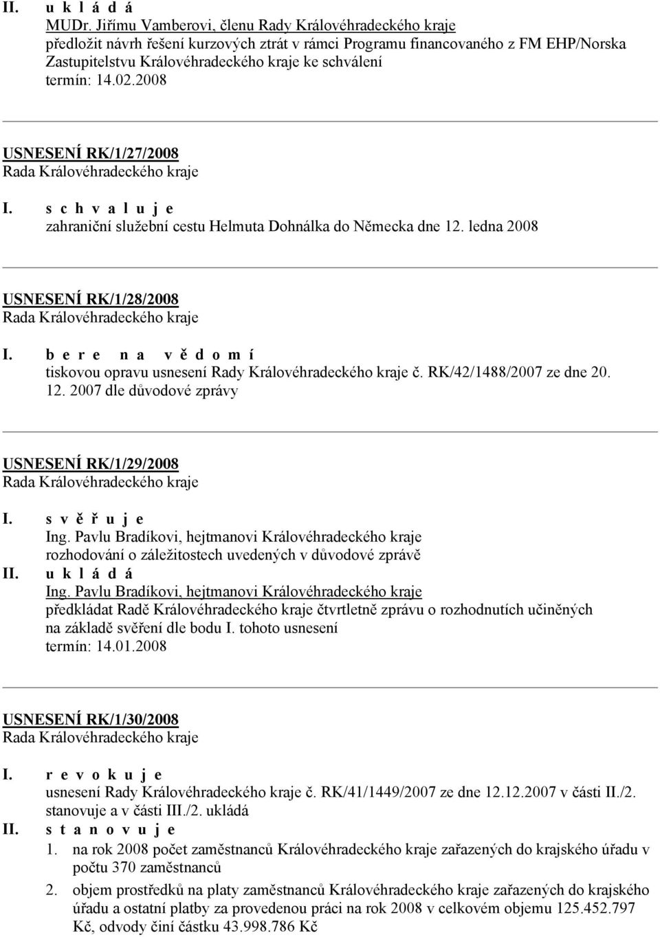 RK/1/27/2008 zahraniční služební cestu Helmuta Dohnálka do Německa dne 12. ledna 2008 USNESENÍ RK/1/28/2008 I. b e r e n a v ě d o m í tiskovou opravu usnesení Rady Královéhradeckého kraje č.