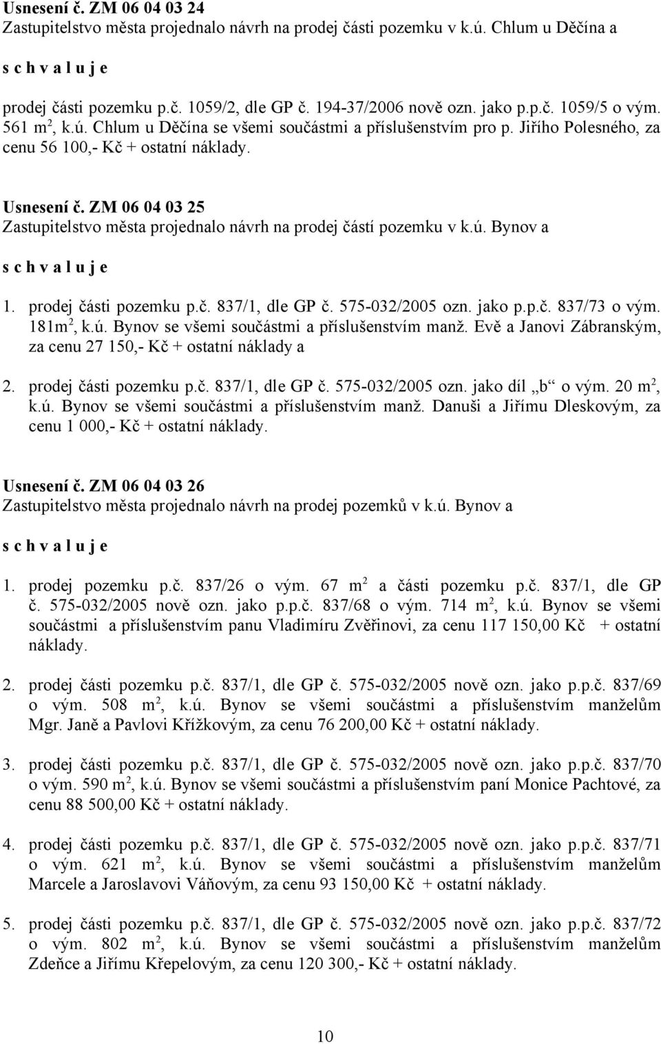 ZM 06 04 03 25 Zastupitelstvo města projednalo návrh na prodej částí pozemku v k.ú. Bynov a 1. prodej části pozemku p.č. 837/1, dle GP č. 575-032/2005 ozn. jako p.p.č. 837/73 o vým. 181m 2, k.ú. Bynov se všemi součástmi a příslušenstvím manž.