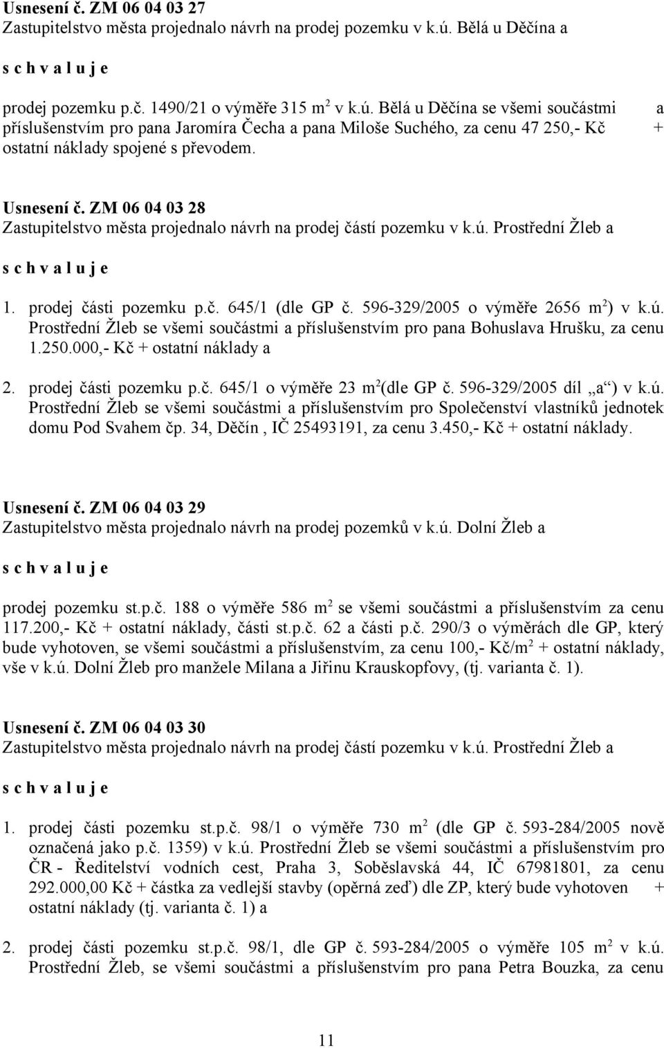 Bělá u Děčína se všemi součástmi a příslušenstvím pro pana Jaromíra Čecha a pana Miloše Suchého, za cenu 47 250,- Kč + ostatní náklady spojené s převodem. Usnesení č.