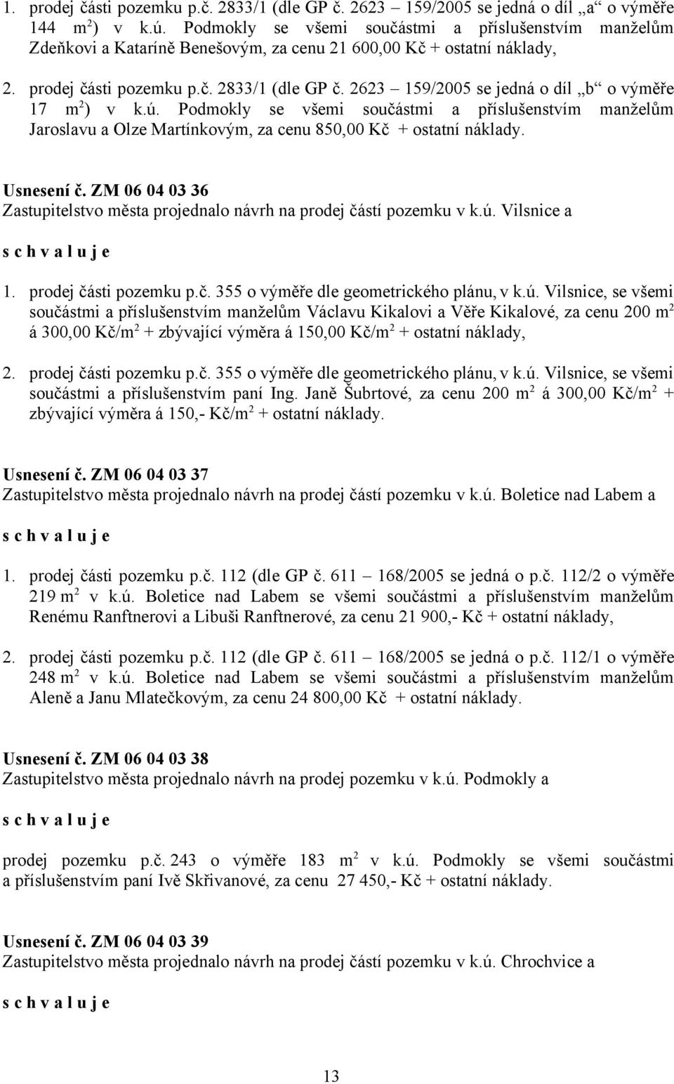 2623 159/2005 se jedná o díl b o výměře 17 m 2 ) v k.ú. Podmokly se všemi součástmi a příslušenstvím manželům Jaroslavu a Olze Martínkovým, za cenu 850,00 Kč + ostatní náklady. Usnesení č.