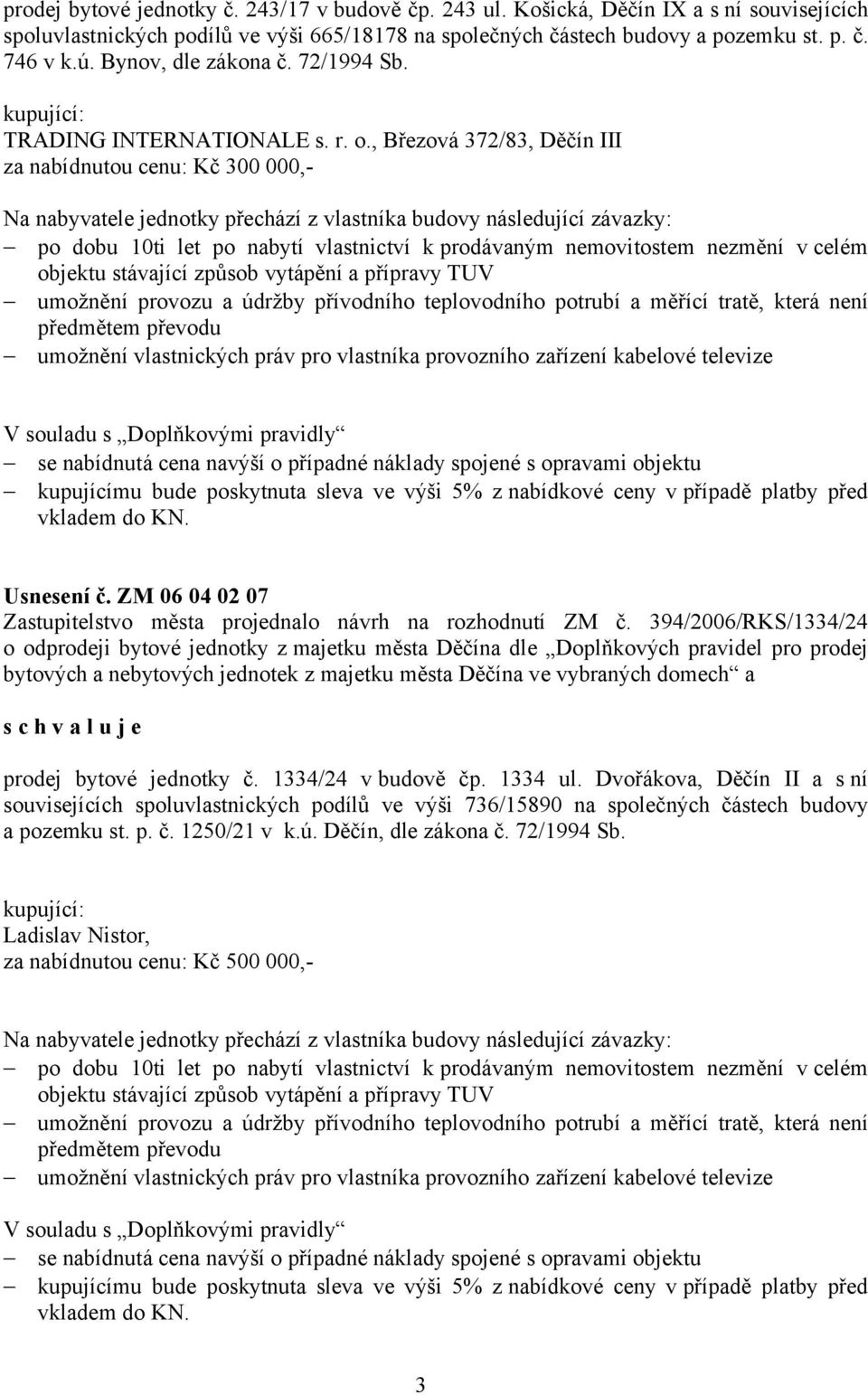 , Březová 372/83, Děčín III za nabídnutou cenu: Kč 300 000,- Na nabyvatele jednotky přechází z vlastníka budovy následující závazky: po dobu 10ti let po nabytí vlastnictví k prodávaným nemovitostem