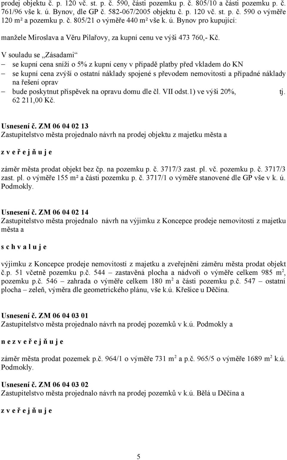 V souladu se Zásadami se kupní cena sníží o 5% z kupní ceny v případě platby před vkladem do KN se kupní cena zvýší o ostatní náklady spojené s převodem nemovitosti a případné náklady na řešení oprav