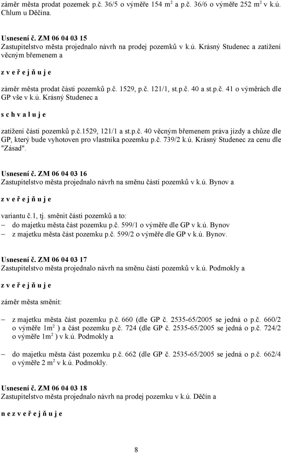 č. 739/2 k.ú. Krásný Studenec za cenu dle "Zásad". Usnesení č. ZM 06 04 03 16 Zastupitelstvo města projednalo návrh na směnu částí pozemků v k.ú. Bynov a variantu č.1, tj.