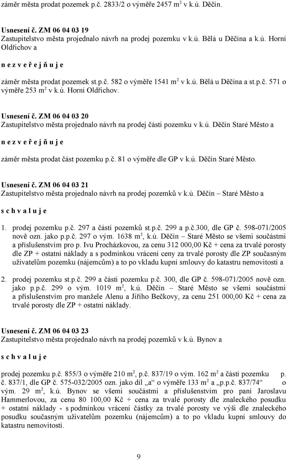 č. 81 o výměře dle GP v k.ú. Děčín Staré Město. Usnesení č. ZM 06 04 03 21 Zastupitelstvo města projednalo návrh na prodej pozemků v k.ú. Děčín Staré Město a 1. prodej pozemku p.č. 297 a částí pozemků st.