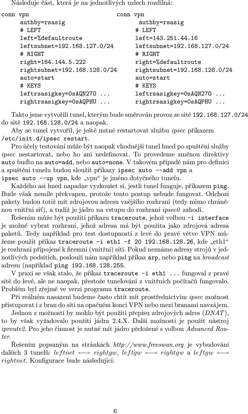 168.127.0/24 do sítě 192.168.128.0/24 a naopak. Aby se tunel vytvořil, je ještě nutné restartovat službu ipsec příkazem /etc/init.d/ipsec restart.