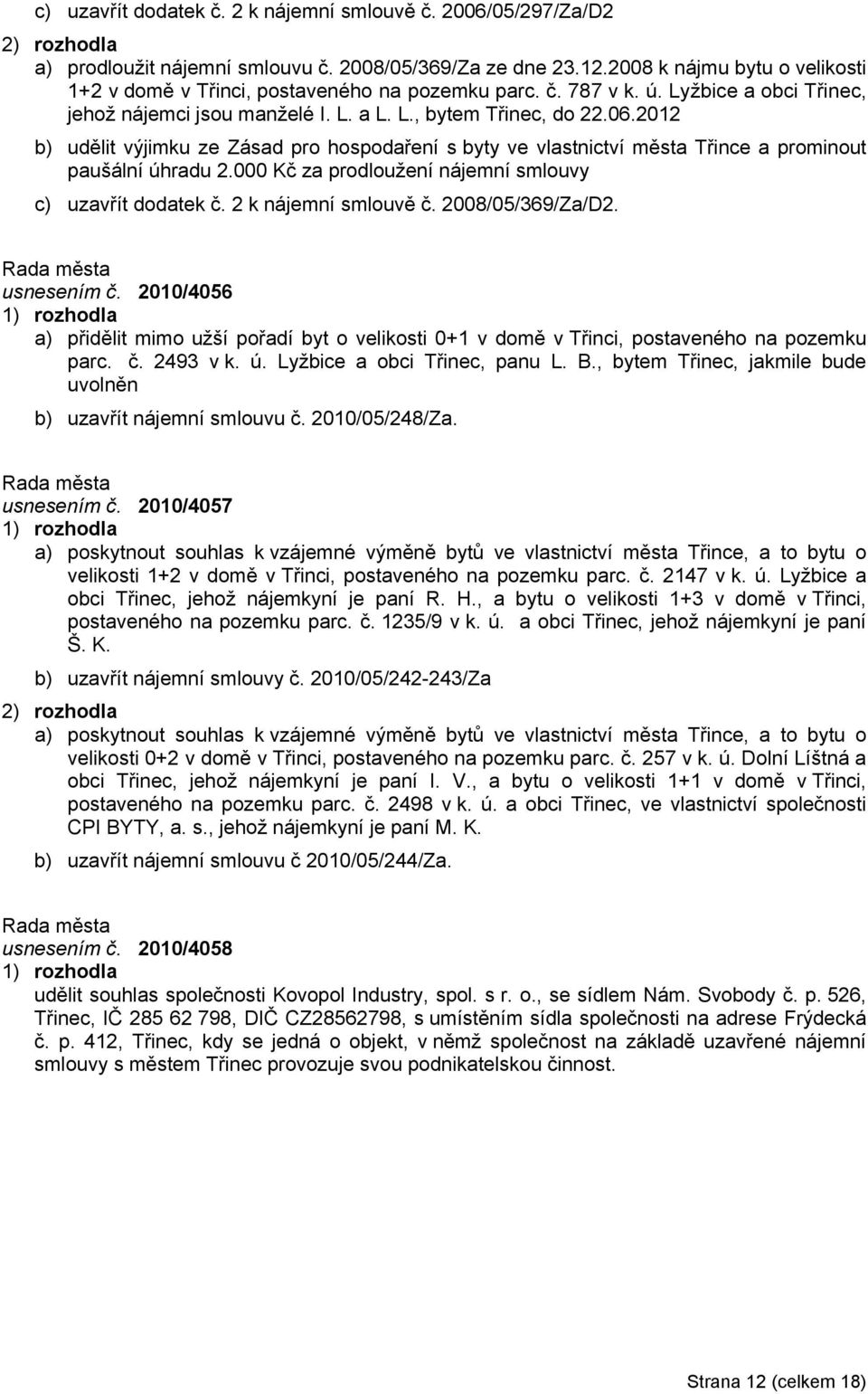 2012 b) udělit výjimku ze Zásad pro hospodaření s byty ve vlastnictví města Třince a prominout paušální úhradu 2.000 Kč za prodloužení nájemní smlouvy c) uzavřít dodatek č. 2 k nájemní smlouvě č.