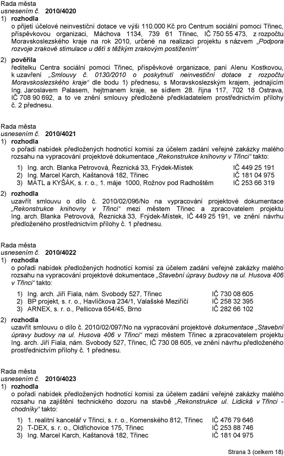 Podpora rozvoje zrakové stimulace u dětí s těžkým zrakovým postižením 2) pověřila ředitelku Centra sociální pomoci Třinec, příspěvkové organizace, paní Alenu Kostkovou, k uzavření Smlouvy č.