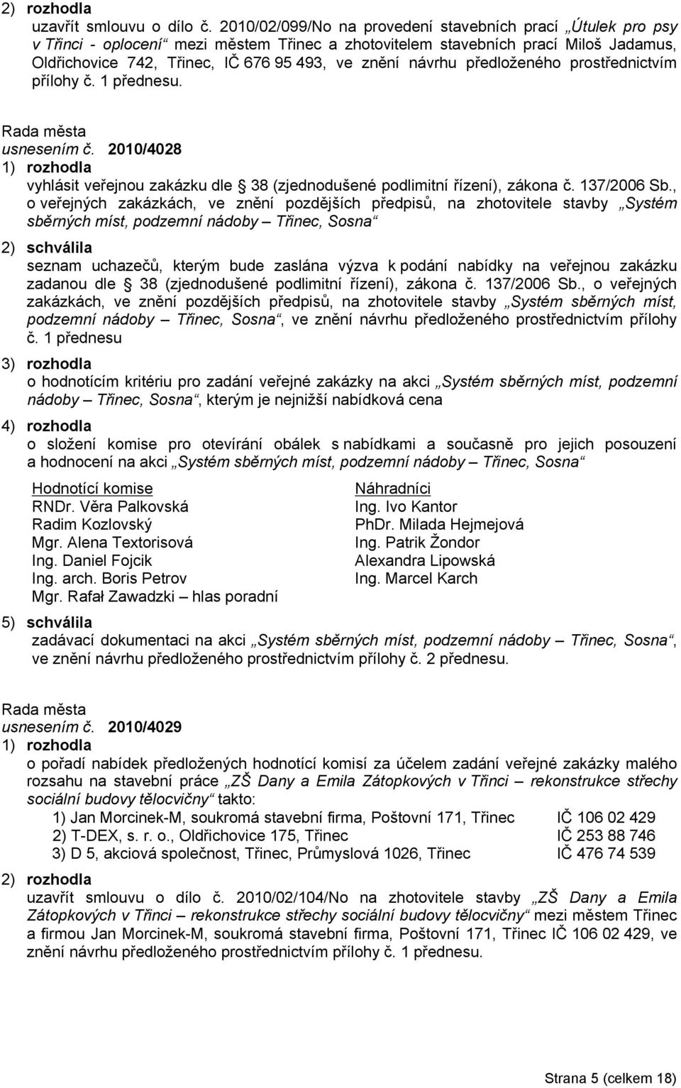 návrhu předloženého prostřednictvím přílohy č. 1 přednesu. usnesením č. 2010/4028 vyhlásit veřejnou zakázku dle 38 (zjednodušené podlimitní řízení), zákona č. 137/2006 Sb.