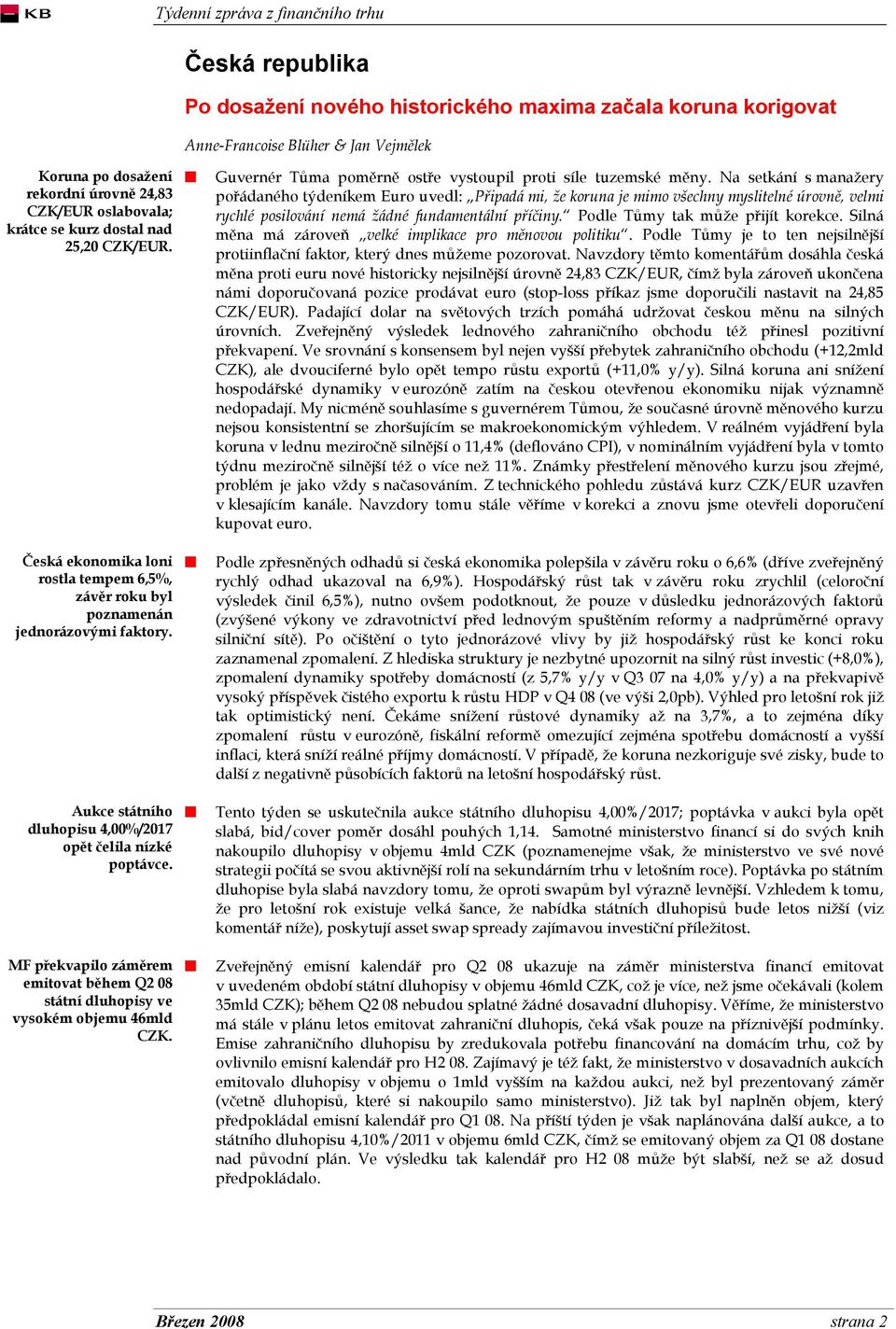 MF překvapilo záměrem emitovat během Q2 08 státní dluhopisy ve vysokém objemu 46mld CZK. Guvernér Tůma poměrně ostře vystoupil proti síle tuzemské měny.