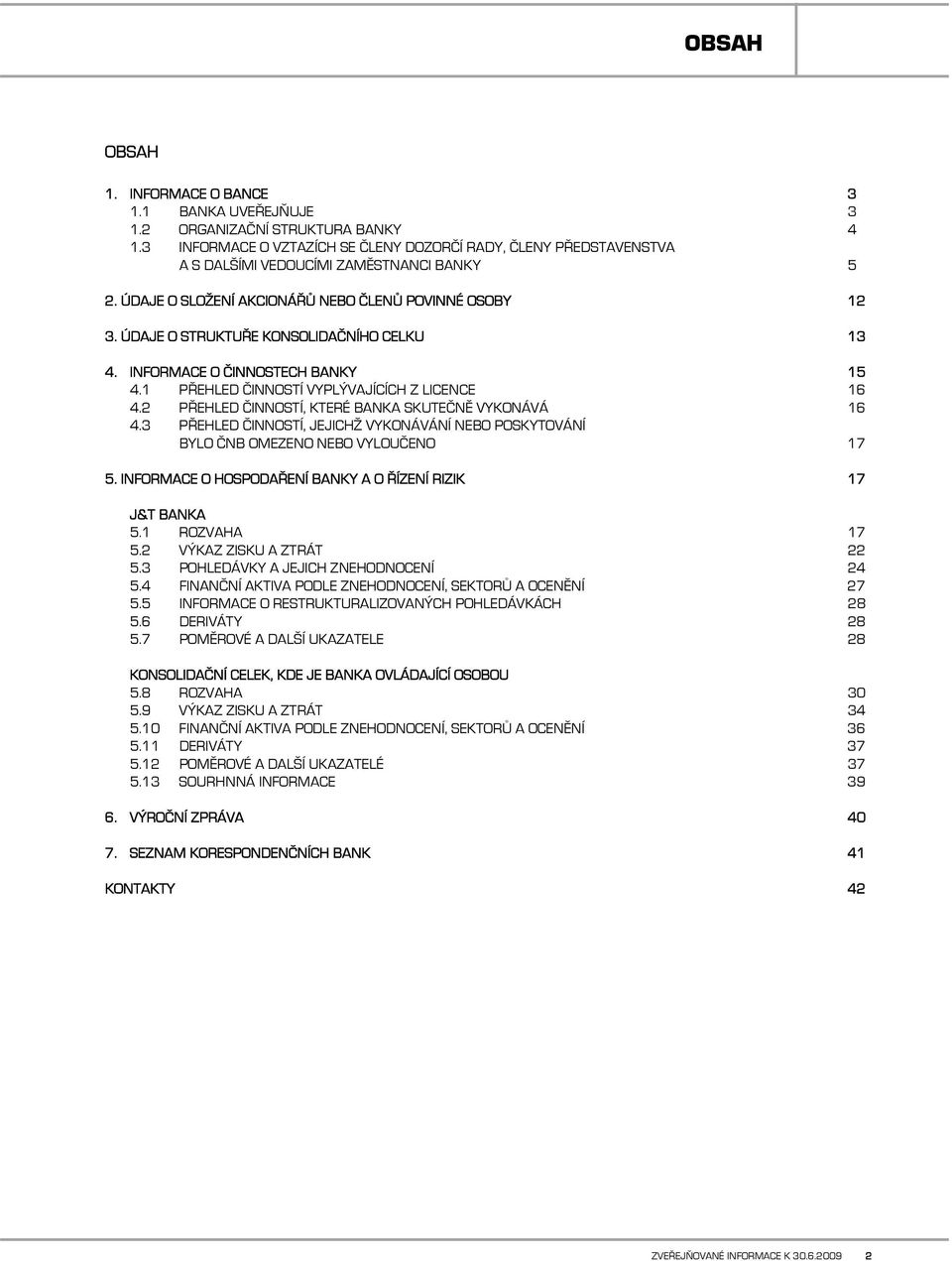 ÚDAJE O STRUKTUŘE KONSOLIDAČNÍHO CELKU 13 4. INFORMACE O ČINNOSTECH BANKY 15 4.1 PŘEHLED ČINNOSTÍ VYPLÝVAJÍCÍCH Z LICENCE 16 4.2 PŘEHLED ČINNOSTÍ, KTERÉ BANKA SKUTEČNĚ VYKONÁVÁ 16 4.