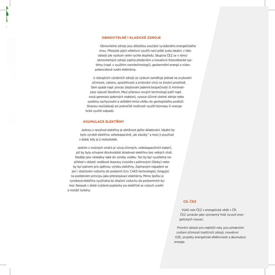 Skupina ČEZ se v rámci obnovitelných zdrojů zajímá především o inovativní fotovoltaické systémy (např. s využitím nanotechnologií), geotermální energii a nízkopotenciálové vodní elektrárny.