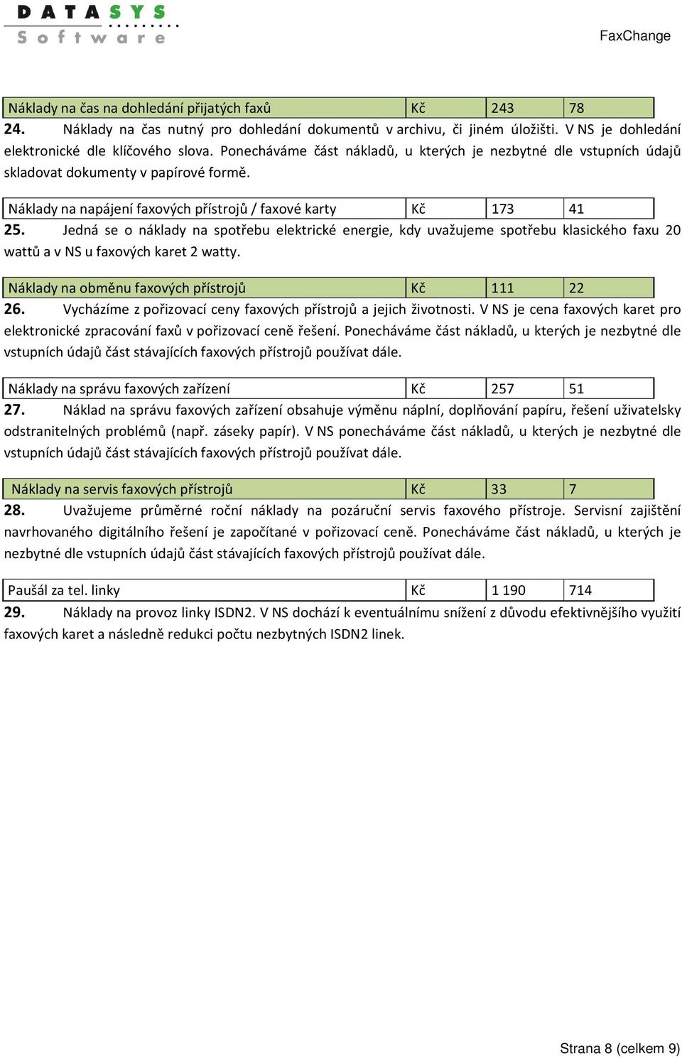 Jedná se o náklady na spotřebu elektrické energie, kdy uvažujeme spotřebu klasického faxu 20 wattů a v NS u faxových karet 2 watty. Náklady na obměnu faxových přístrojů Kč 111 22 26.