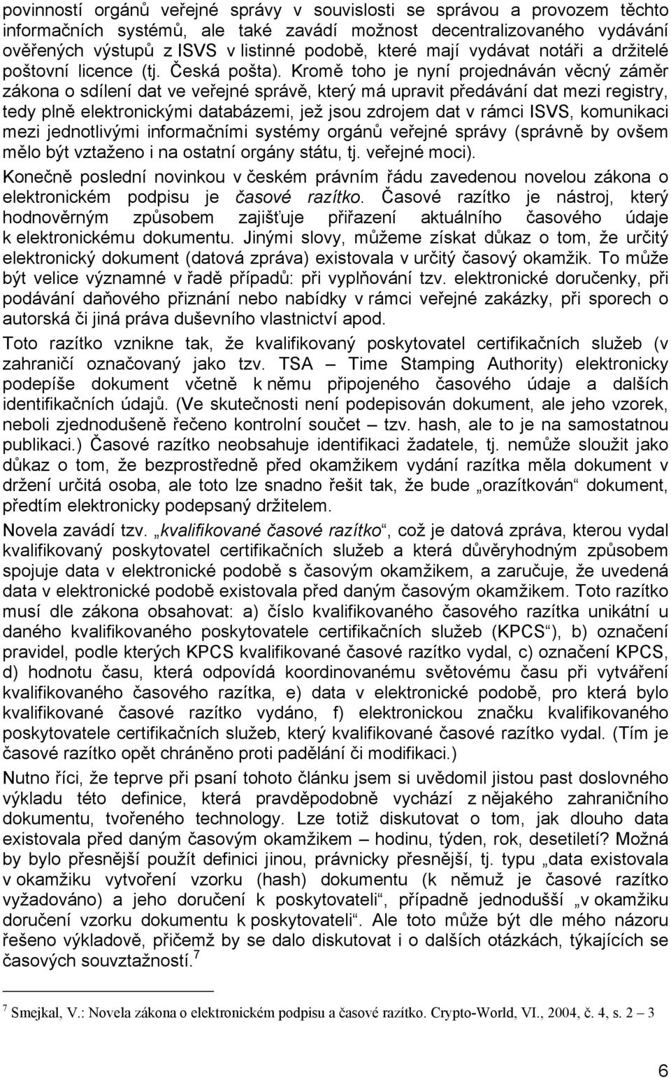 Kromě toho je nyní projednáván věcný záměr zákona o sdílení dat ve veřejné správě, který má upravit předávání dat mezi registry, tedy plně elektronickými databázemi, jež jsou zdrojem dat v rámci